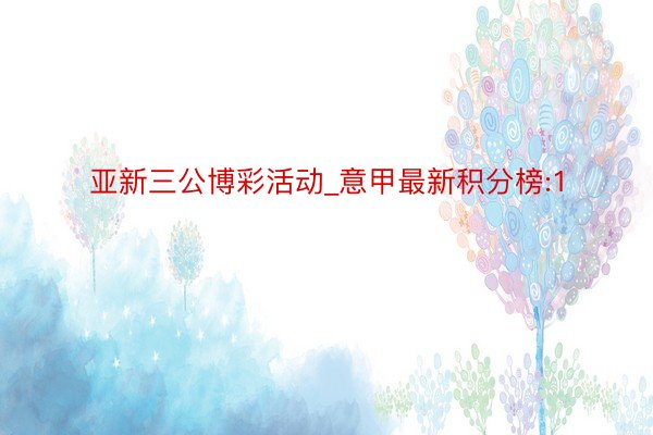 亚新三公博彩活动_意甲最新积分榜:1