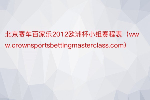 北京赛车百家乐2012欧洲杯小组赛程表（www.crownsportsbettingmasterclass.com）