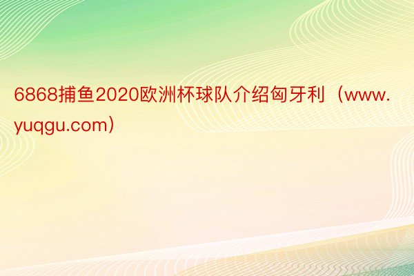 6868捕鱼2020欧洲杯球队介绍匈牙利（www.yuqgu.com）