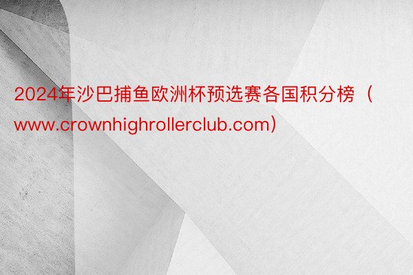 2024年沙巴捕鱼欧洲杯预选赛各国积分榜（www.crownhighrollerclub.com）