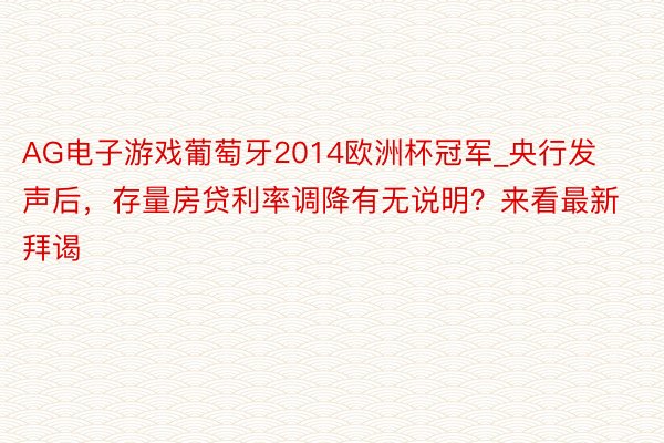 AG电子游戏葡萄牙2014欧洲杯冠军_央行发声后，存量房贷利率调降有无说明？来看最新拜谒