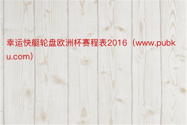 幸运快艇轮盘欧洲杯赛程表2016（www.pubku.com）