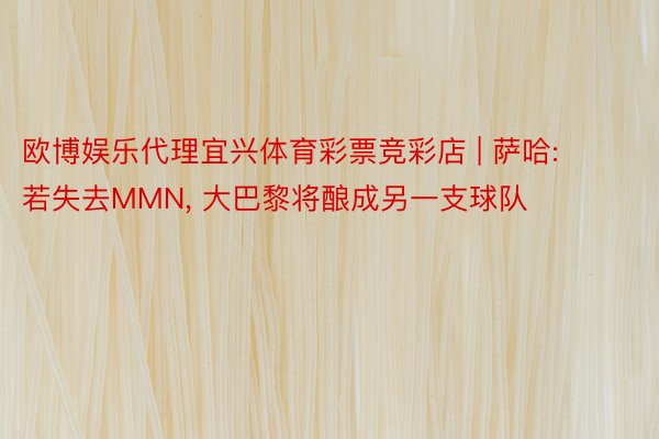 欧博娱乐代理宜兴体育彩票竞彩店 | 萨哈: 若失去MMN, 大巴黎将酿成另一支球队