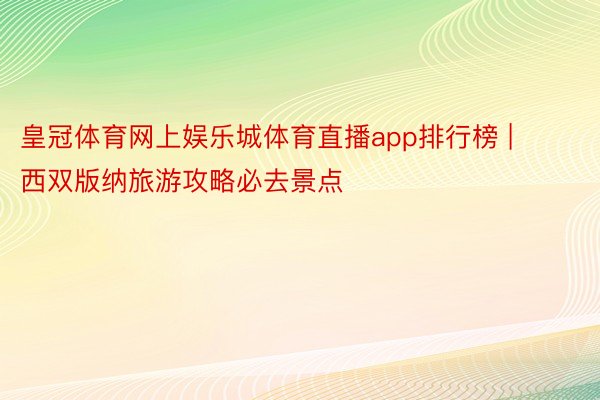 皇冠体育网上娱乐城体育直播app排行榜 | 西双版纳旅游攻略必去景点