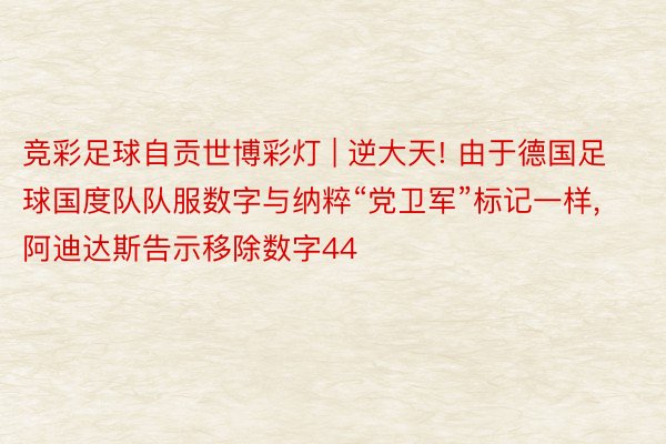 竞彩足球自贡世博彩灯 | 逆大天! 由于德国足球国度队队服数字与纳粹“党卫军”标记一样, 阿迪达斯告示移除数字44