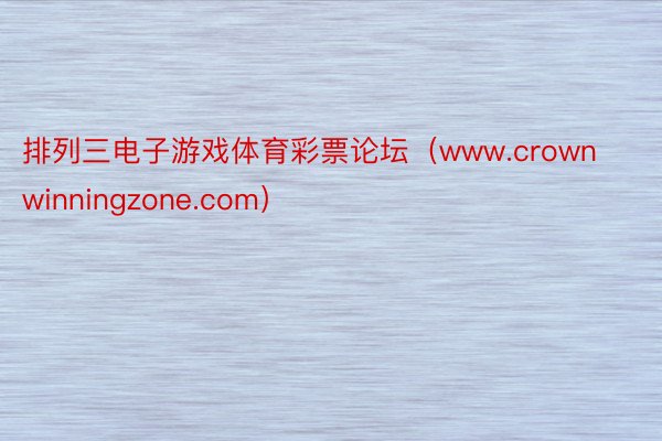 排列三电子游戏体育彩票论坛（www.crownwinningzone.com）