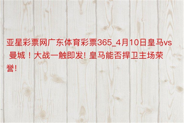 亚星彩票网广东体育彩票365_4月10日皇马vs 曼城 ! 大战一触即发! 皇马能否捍卫主场荣誉!