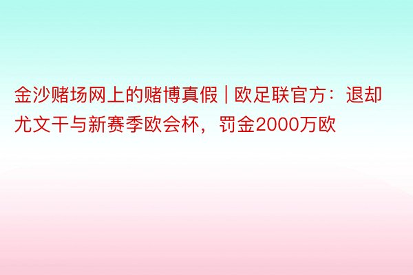 金沙赌场网上的赌博真假 | 欧足联官方：退却尤文干与新赛季欧会杯，罚金2000万欧