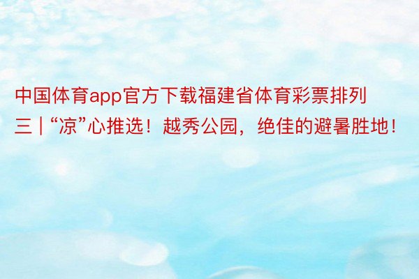 中国体育app官方下载福建省体育彩票排列三 | “凉”心推选！越秀公园，绝佳的避暑胜地！