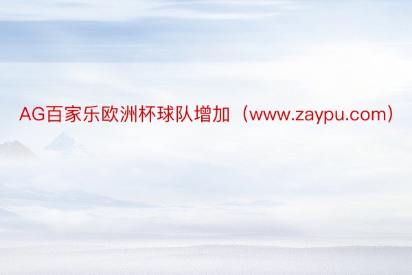 AG百家乐欧洲杯球队增加（www.zaypu.com）