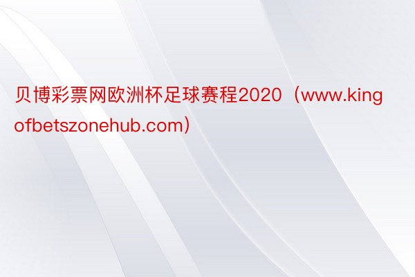 贝博彩票网欧洲杯足球赛程2020（www.kingofbetszonehub.com）