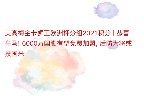 美高梅金卡狮王欧洲杯分组2021积分 | 恭喜皇马! 6000万国脚有望免费加盟, 后防大将或投国米