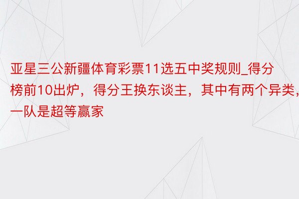 亚星三公新疆体育彩票11选五中奖规则_得分榜前10出炉，得分王换东谈主，其中有两个异类，一队是超等赢家