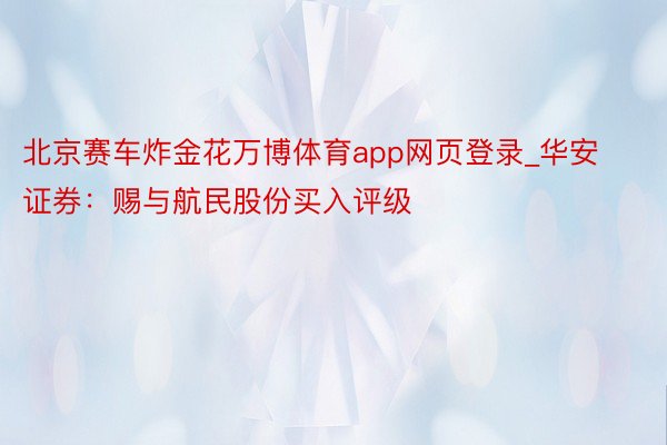 北京赛车炸金花万博体育app网页登录_华安证券：赐与航民股份买入评级