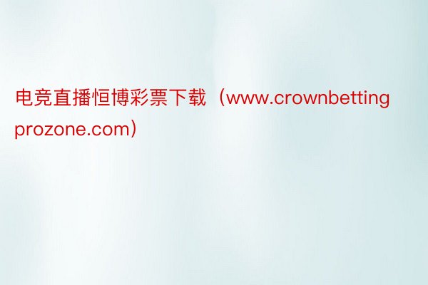 电竞直播恒博彩票下载（www.crownbettingprozone.com）
