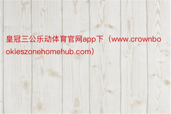 皇冠三公乐动体育官网app下（www.crownbookieszonehomehub.com）