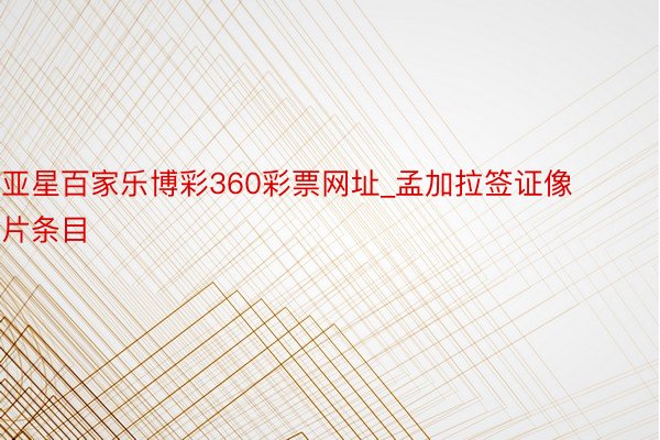 亚星百家乐博彩360彩票网址_孟加拉签证像片条目