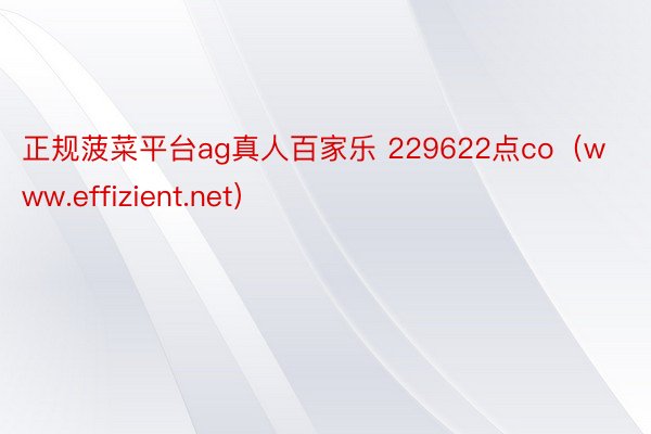 正规菠菜平台ag真人百家乐 229622点co（www.effizient.net）