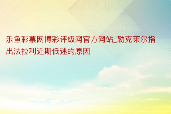 乐鱼彩票网博彩评级网官方网站_勒克莱尔指出法拉利近期低迷的原因