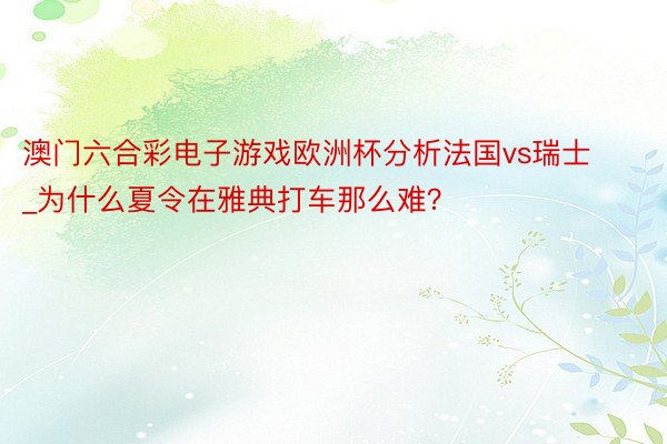 澳门六合彩电子游戏欧洲杯分析法国vs瑞士_为什么夏令在雅典打车那么难？