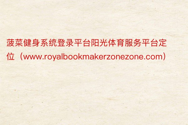 菠菜健身系统登录平台阳光体育服务平台定位（www.royalbookmakerzonezone.com）