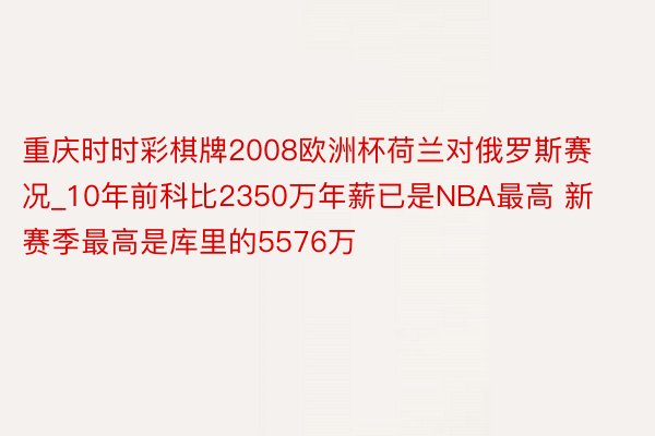 重庆时时彩棋牌2008欧洲杯荷兰对俄罗斯赛况_10年前科比2350万年薪已是NBA最高 新赛季最高是库里的5576万