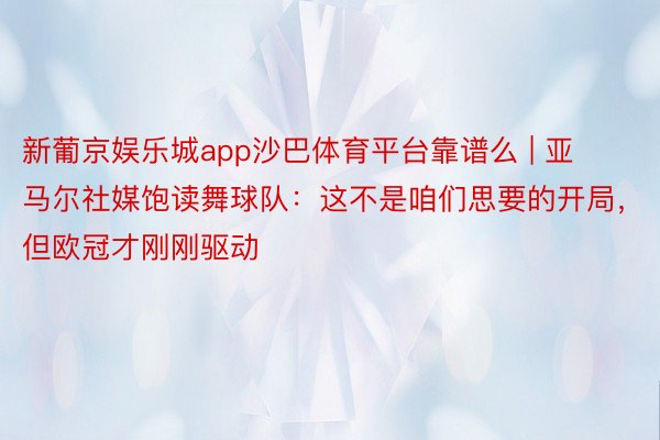 新葡京娱乐城app沙巴体育平台靠谱么 | 亚马尔社媒饱读舞球队：这不是咱们思要的开局，但欧冠才刚刚驱动