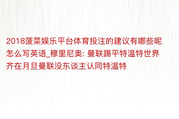 2018菠菜娱乐平台体育投注的建议有哪些呢怎么写英语_穆里尼奥: 曼联踢平特温特世界齐在月旦曼联没东谈主认同特温特