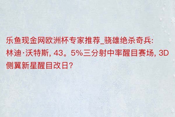 乐鱼现金网欧洲杯专家推荐_骁雄绝杀奇兵: 林迪·沃特斯, 43。5%三分射中率醒目赛场, 3D侧翼新星醒目改日?