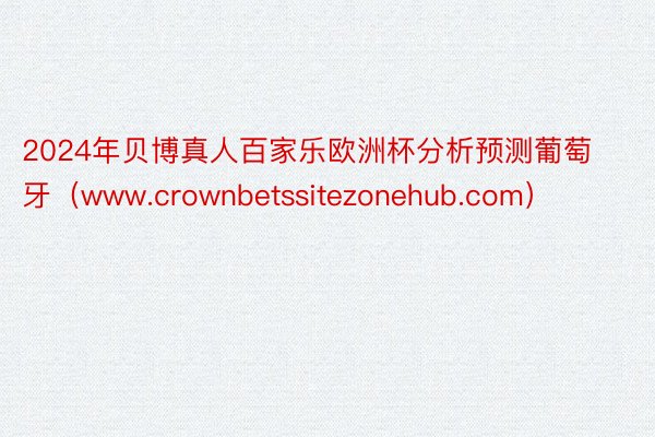 2024年贝博真人百家乐欧洲杯分析预测葡萄牙（www.crownbetssitezonehub.com）