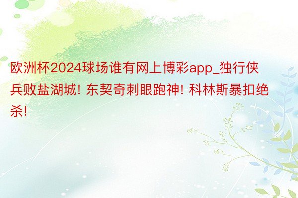 欧洲杯2024球场谁有网上博彩app_独行侠兵败盐湖城! 东契奇刺眼跑神! 科林斯暴扣绝杀!