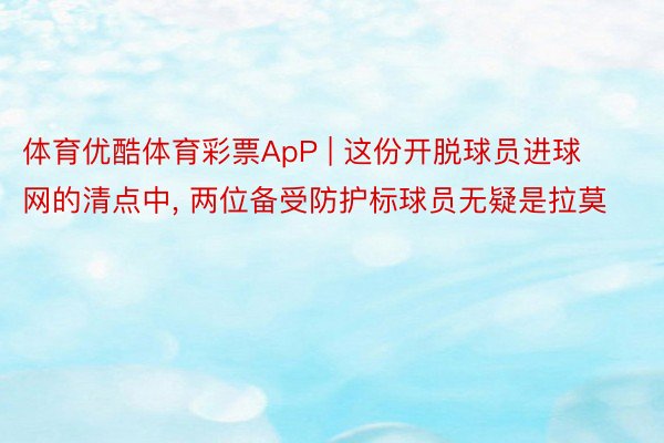 体育优酷体育彩票ApP | 这份开脱球员进球网的清点中, 两位备受防护标球员无疑是拉莫