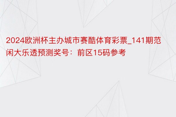 2024欧洲杯主办城市赛酷体育彩票_141期范闲大乐透预测奖号：前区15码参考