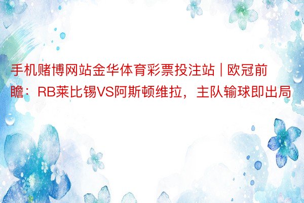 手机赌博网站金华体育彩票投注站 | 欧冠前瞻：RB莱比锡VS阿斯顿维拉，主队输球即出局