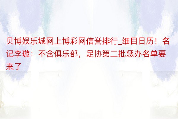 贝博娱乐城网上博彩网信誉排行_细目日历！名记李璇：不含俱乐部，足协第二批惩办名单要来了