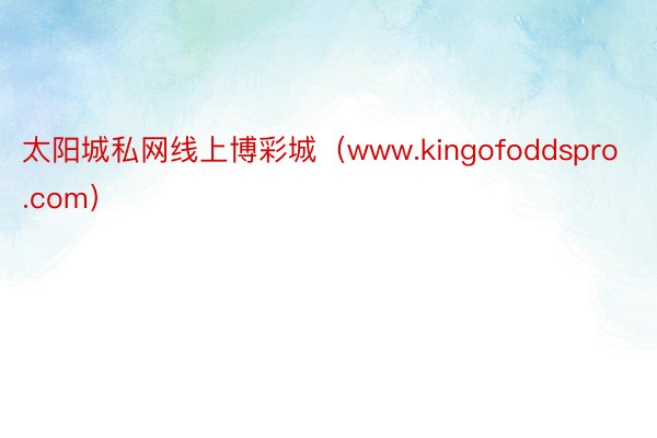 太阳城私网线上博彩城（www.kingofoddspro.com）