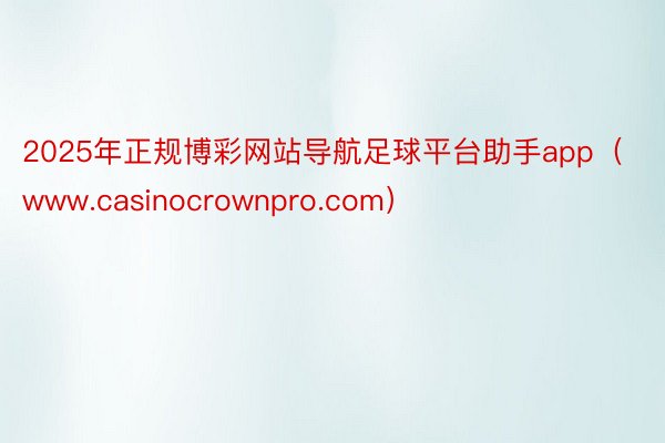 2025年正规博彩网站导航足球平台助手app（www.casinocrownpro.com）