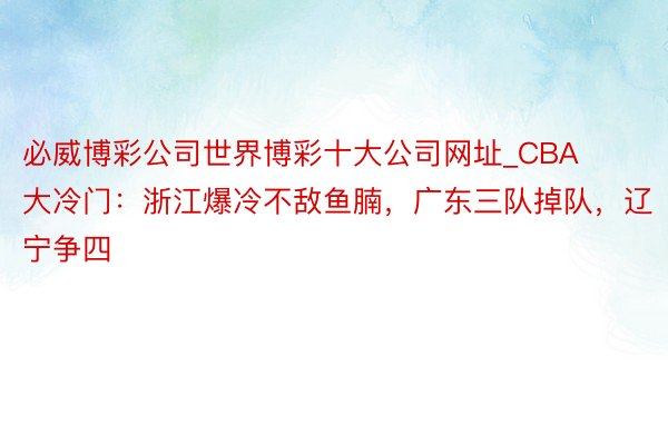 必威博彩公司世界博彩十大公司网址_CBA大冷门：浙江爆冷不敌鱼腩，广东三队掉队，辽宁争四