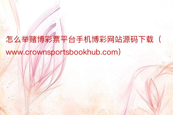 怎么举赌博彩票平台手机博彩网站源码下载（www.crownsportsbookhub.com）