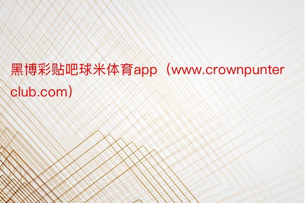 黑博彩贴吧球米体育app（www.crownpunterclub.com）