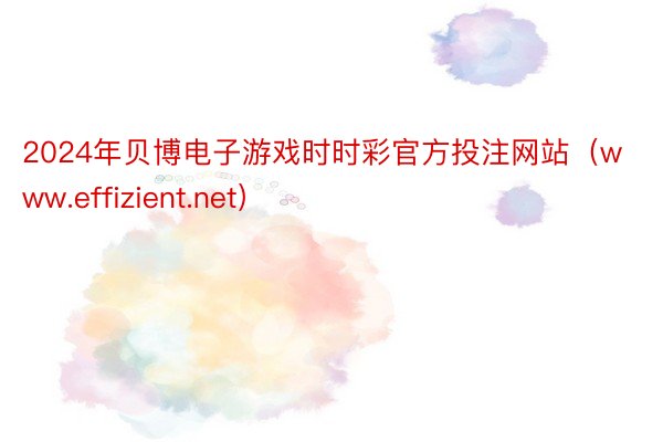2024年贝博电子游戏时时彩官方投注网站(www.effizient.net)