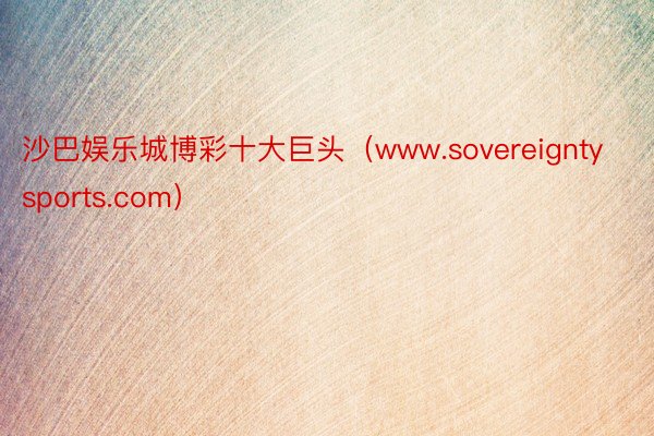 沙巴娱乐城博彩十大巨头(www.sovereigntysports.com)